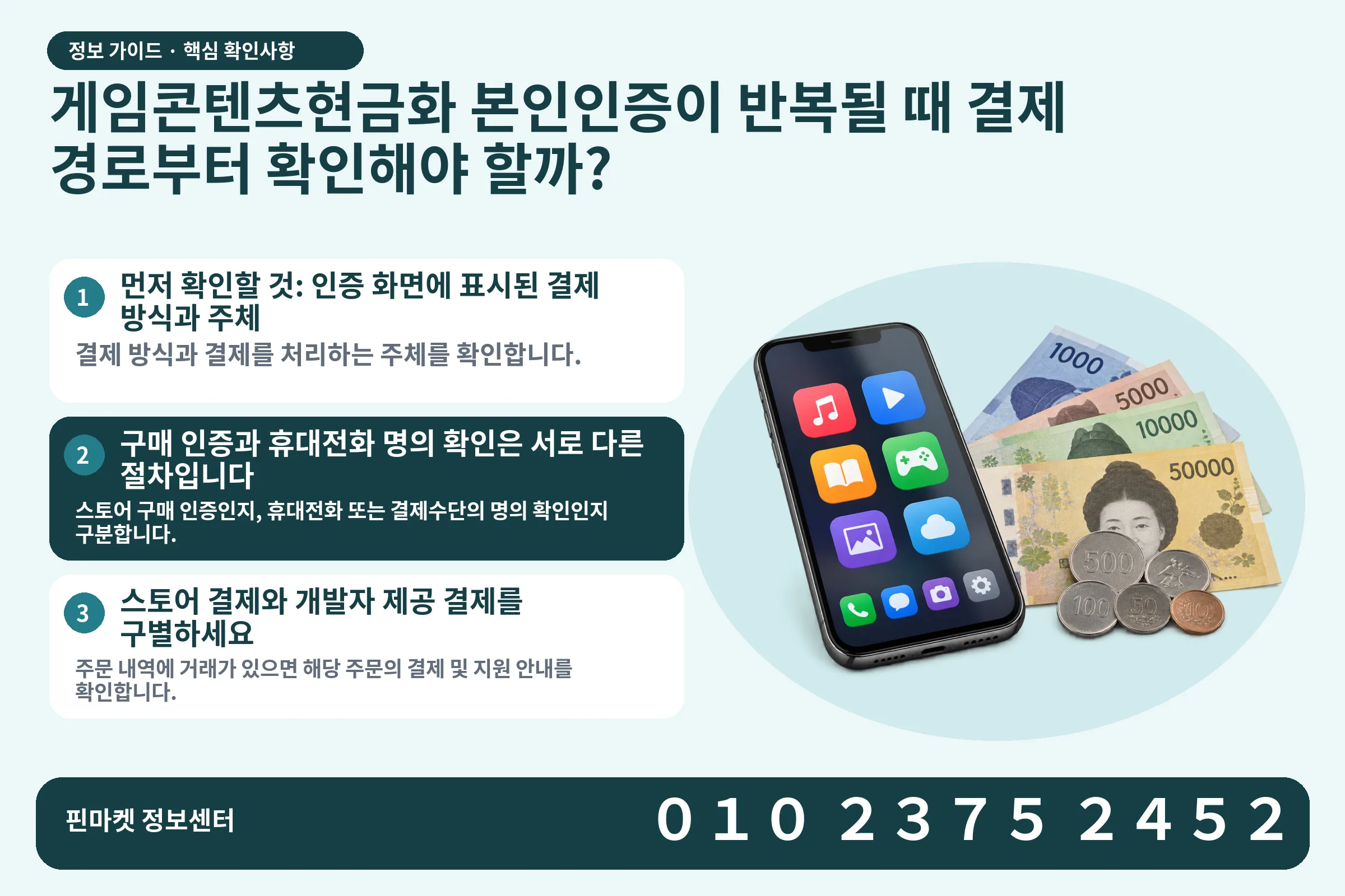 게임콘텐츠현금화 본인인증이 반복될 때 결제 경로부터 확인해야 할까? · 콘텐츠 결제 화면 / 현금·동전 · 본문 확인사항: 먼저 확인할 것: 인증 화면에 표시된 결제 방식과 주체; 구매 인증과 휴대전화 명의 확인은 서로 다른 절차입니다; 스토어 결제와 개발자 제공 결제를 구별하세요