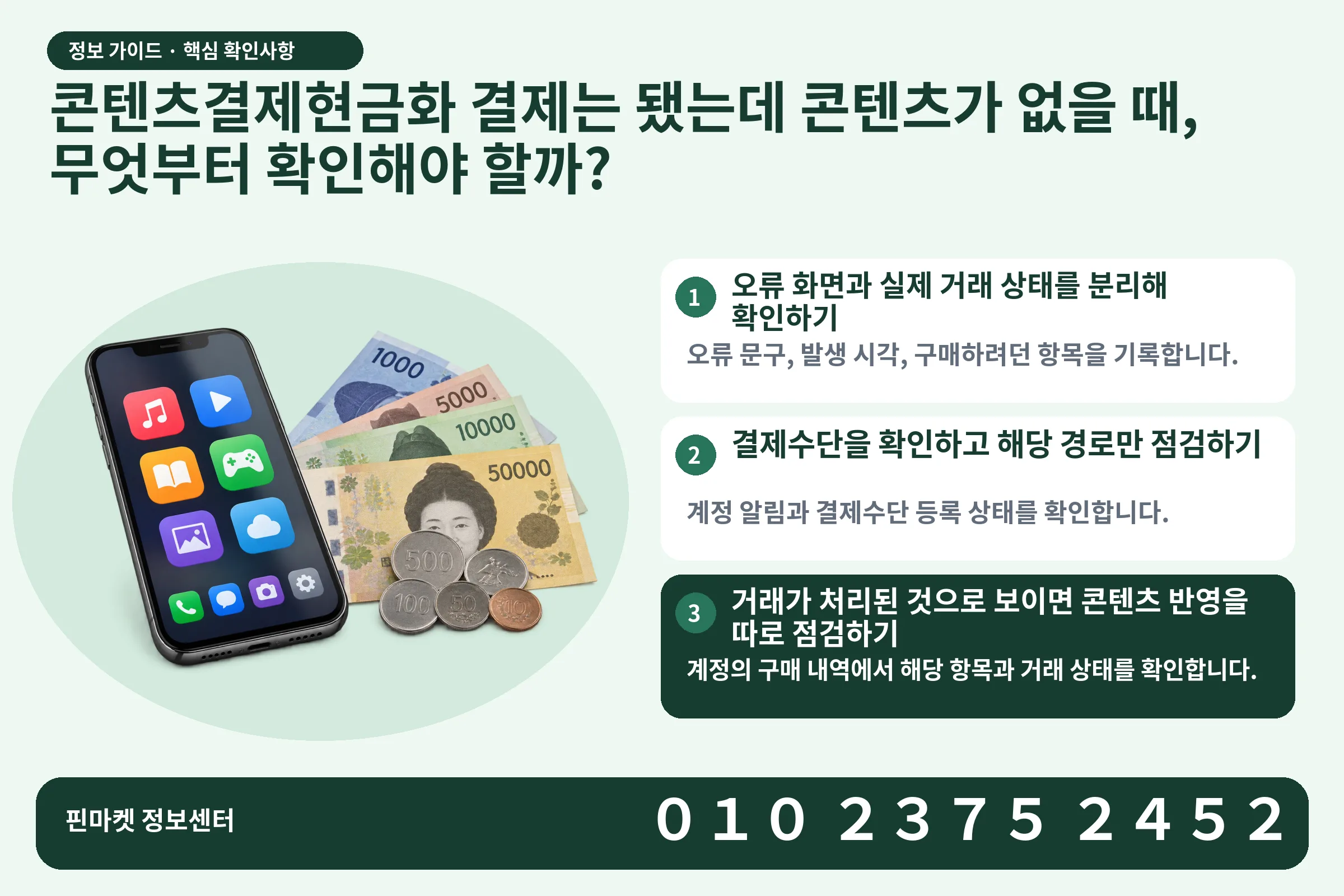 콘텐츠결제현금화 결제는 됐는데 콘텐츠가 없을 때, 무엇부터 확인해야 할까? · 콘텐츠 결제 화면 / 현금·동전 · 본문 확인사항: 오류 화면과 실제 거래 상태를 분리해 확인하기; 결제수단을 확인하고 해당 경로만 점검하기; 거래가 처리된 것으로 보이면 콘텐츠 반영을 따로 점검하기