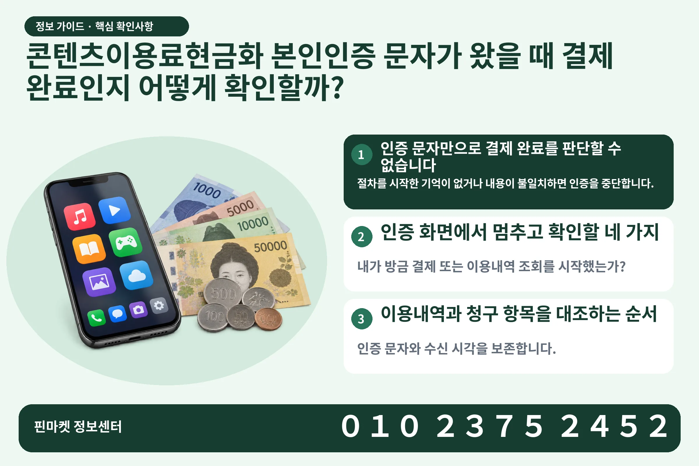 콘텐츠이용료현금화 본인인증 문자가 왔을 때 결제 완료인지 어떻게 확인할까? · 콘텐츠 결제 화면 / 현금·동전 · 본문 확인사항: 인증 문자만으로 결제 완료를 판단할 수 없습니다; 인증 화면에서 멈추고 확인할 네 가지; 이용내역과 청구 항목을 대조하는 순서