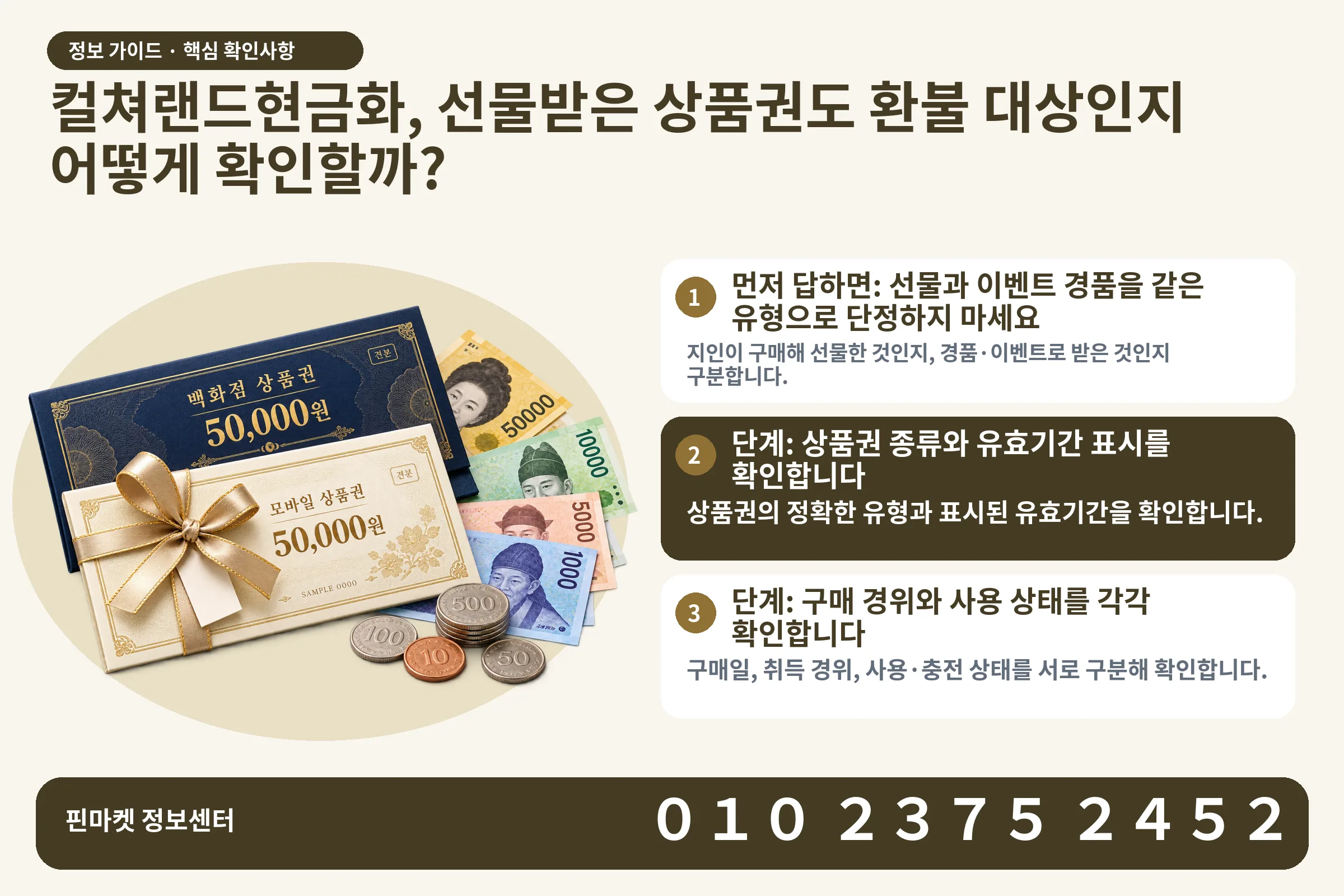 컬쳐랜드현금화, 선물받은 상품권도 환불 대상인지 어떻게 확인할까? · 상품권 / 현금·동전 · 본문 확인사항: 먼저 답하면: 선물과 이벤트 경품을 같은 유형으로 단정하지 마세요; 단계: 상품권 종류와 유효기간 표시를 확인합니다; 단계: 구매 경위와 사용 상태를 각각 확인합니다