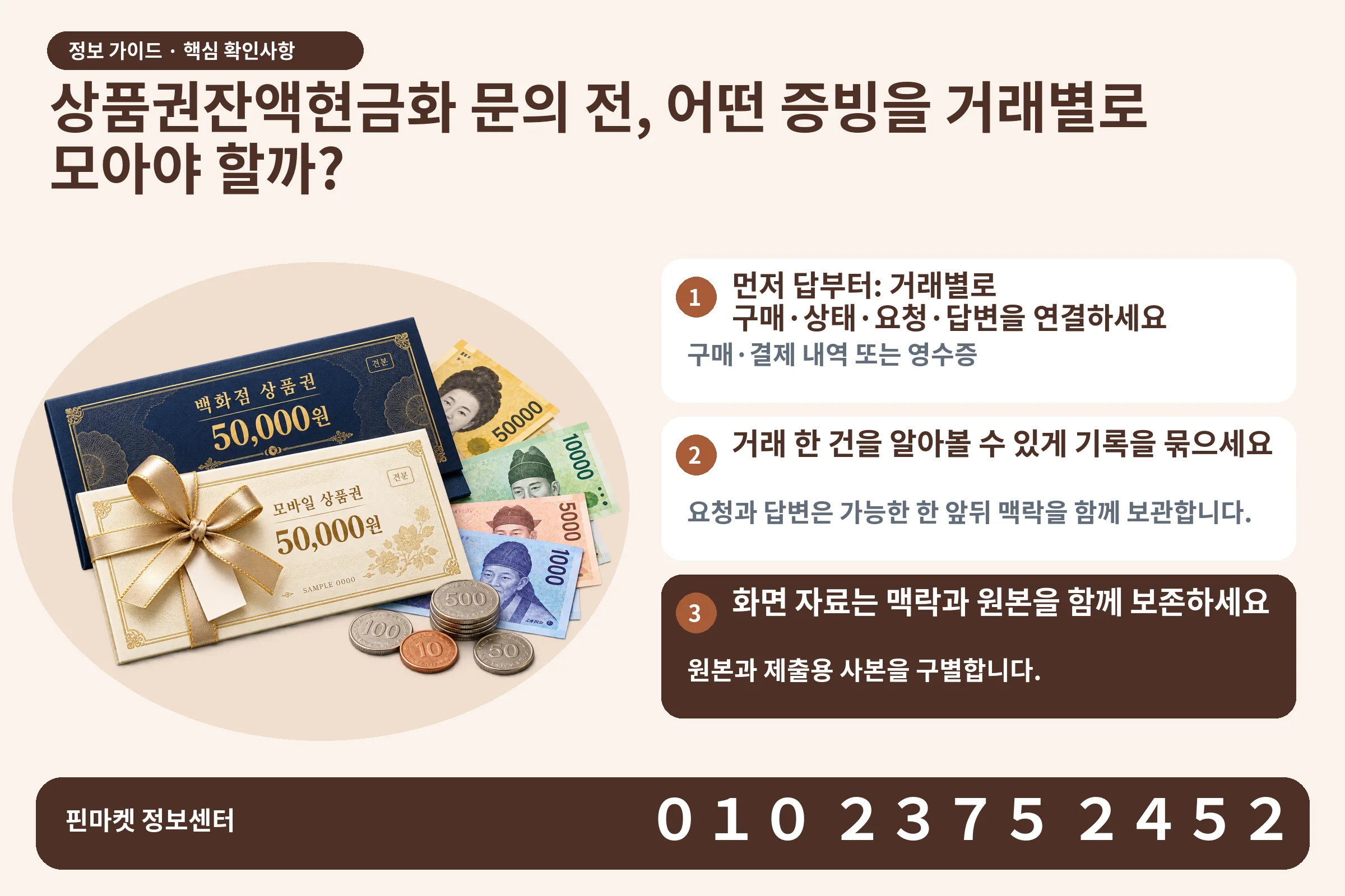 상품권잔액현금화 문의 전, 어떤 증빙을 거래별로 모아야 할까? · 상품권 / 현금·동전 · 본문 확인사항: 먼저 답부터: 거래별로 구매·상태·요청·답변을 연결하세요; 거래 한 건을 알아볼 수 있게 기록을 묶으세요; 화면 자료는 맥락과 원본을 함께 보존하세요