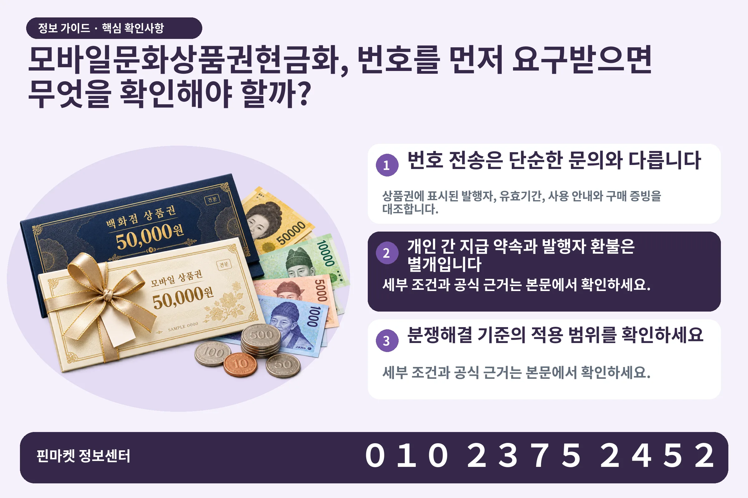 모바일문화상품권현금화, 번호를 먼저 요구받으면 무엇을 확인해야 할까? · 상품권 / 현금·동전 · 본문 확인사항: 번호 전송은 단순한 문의와 다릅니다; 개인 간 지급 약속과 발행자 환불은 별개입니다; 분쟁해결 기준의 적용 범위를 확인하세요